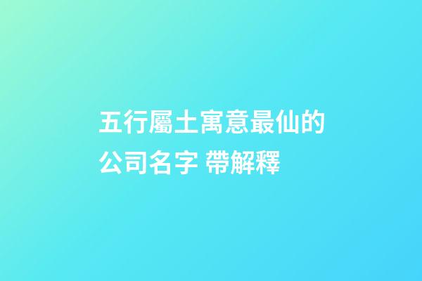 五行屬土寓意最仙的公司名字 帶解釋-第1張-公司起名-玄機派